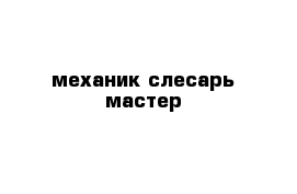 механик слесарь мастер